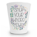 Shut Your Whore Mouth Shot Glass