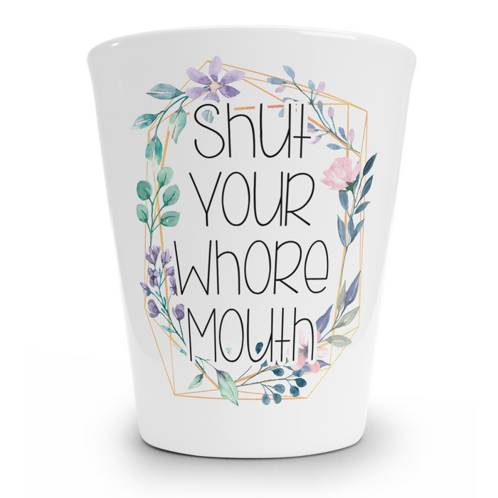 Shut Your Whore Mouth Shot Glass